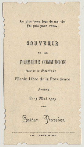 Venez, ô mon Sauveur, puisse-je mériter de vous recevoir tous les jours pour naître chaque jour à une vie nouvelle et plus parfaite. Souvenir de première communion. Image de première communion de Gaëtan Pinsedez faite en la chapelle de l'Ecole Libre de la Providence à Amiens, le 13 mai 1903
